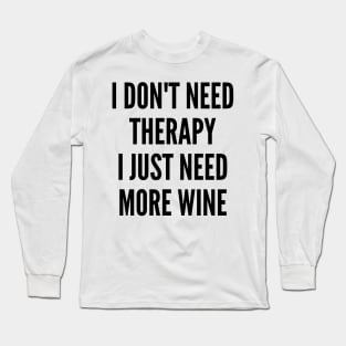 I Don't Need Therapy I Just Need More Wine. Funny Wine Lover Saying Long Sleeve T-Shirt